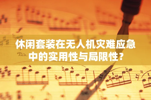 休闲套装在无人机灾难应急中的实用性与局限性？