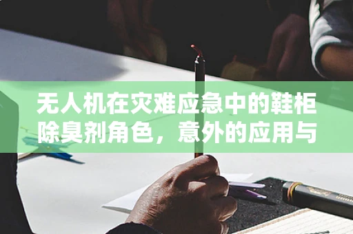 无人机在灾难应急中的鞋柜除臭剂角色，意外的应用与思考