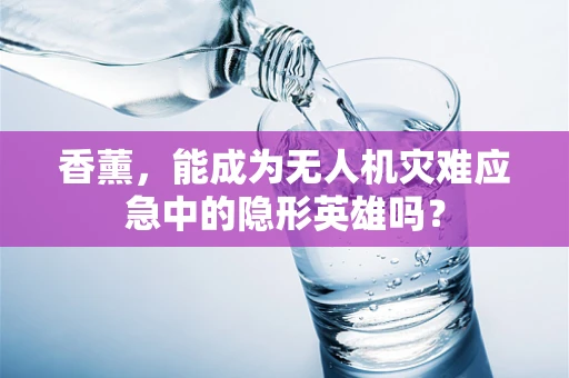 香薰，能成为无人机灾难应急中的隐形英雄吗？