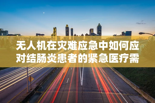 无人机在灾难应急中如何应对结肠炎患者的紧急医疗需求？