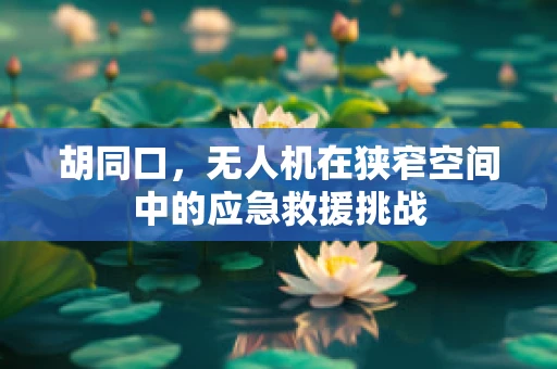 胡同口，无人机在狭窄空间中的应急救援挑战