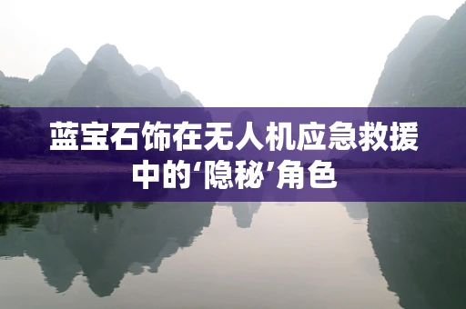 蓝宝石饰在无人机应急救援中的‘隐秘’角色