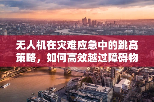 无人机在灾难应急中的跳高策略，如何高效越过障碍物？