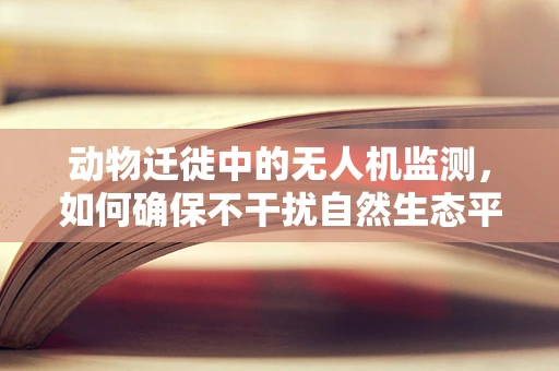 动物迁徙中的无人机监测，如何确保不干扰自然生态平衡？