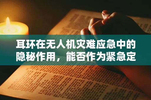 耳环在无人机灾难应急中的隐秘作用，能否作为紧急定位信标？