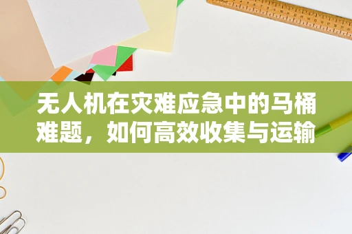 无人机在灾难应急中的马桶难题，如何高效收集与运输？