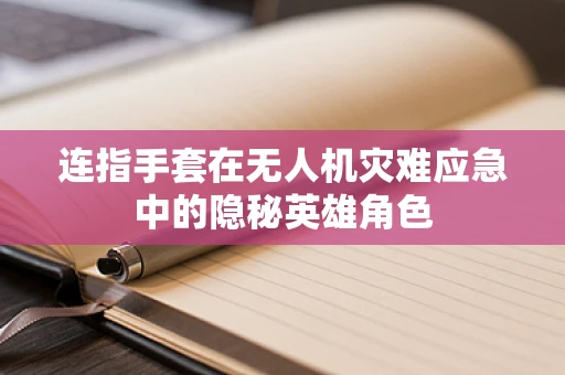 连指手套在无人机灾难应急中的隐秘英雄角色