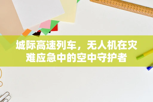 城际高速列车，无人机在灾难应急中的空中守护者