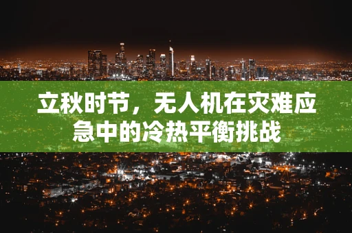 立秋时节，无人机在灾难应急中的冷热平衡挑战