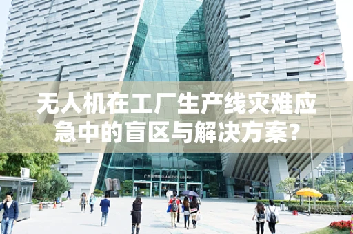 无人机在工厂生产线灾难应急中的盲区与解决方案？