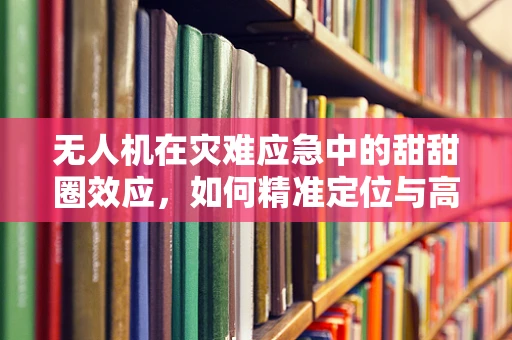 无人机在灾难应急中的甜甜圈效应，如何精准定位与高效救援？