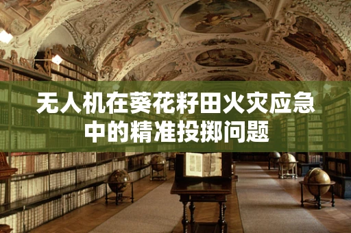 无人机在葵花籽田火灾应急中的精准投掷问题