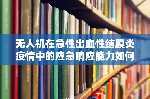 无人机在急性出血性结膜炎疫情中的应急响应能力如何？