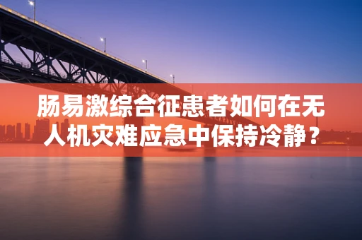 肠易激综合征患者如何在无人机灾难应急中保持冷静？