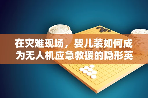 在灾难现场，婴儿装如何成为无人机应急救援的隐形英雄？