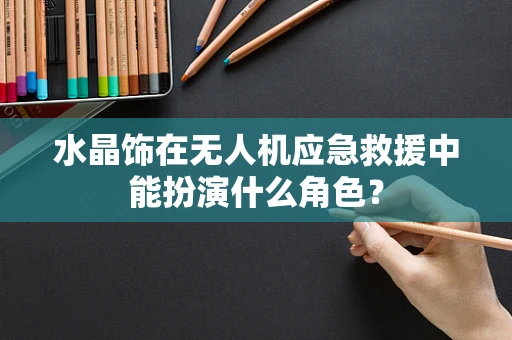 水晶饰在无人机应急救援中能扮演什么角色？