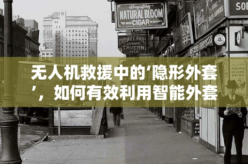 无人机救援中的‘隐形外套’，如何有效利用智能外套提升搜救效率？
