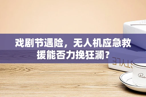戏剧节遇险，无人机应急救援能否力挽狂澜？