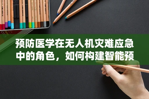 预防医学在无人机灾难应急中的角色，如何构建智能预警系统？