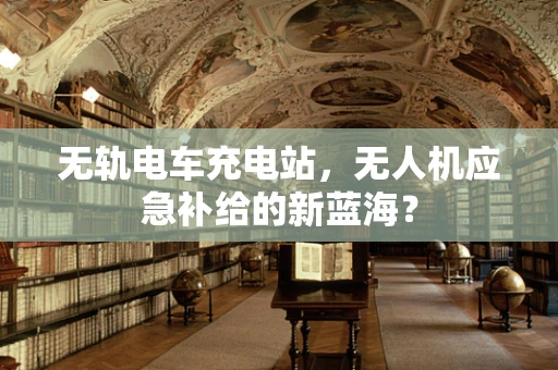 无轨电车充电站，无人机应急补给的新蓝海？