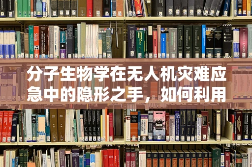 分子生物学在无人机灾难应急中的隐形之手，如何利用生物标志物提升救援效率？