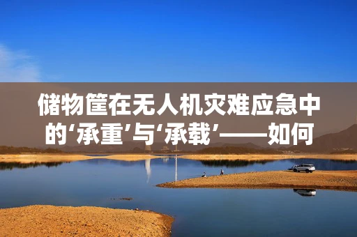 储物筐在无人机灾难应急中的‘承重’与‘承载’——如何优化设计以提升救援效率？