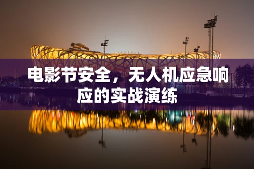 电影节安全，无人机应急响应的实战演练