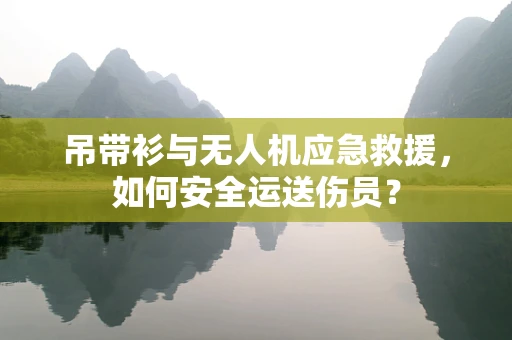 吊带衫与无人机应急救援，如何安全运送伤员？