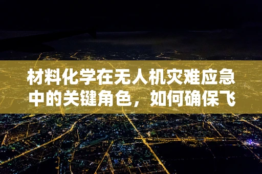 材料化学在无人机灾难应急中的关键角色，如何确保飞行器在极端环境下的安全与效能？