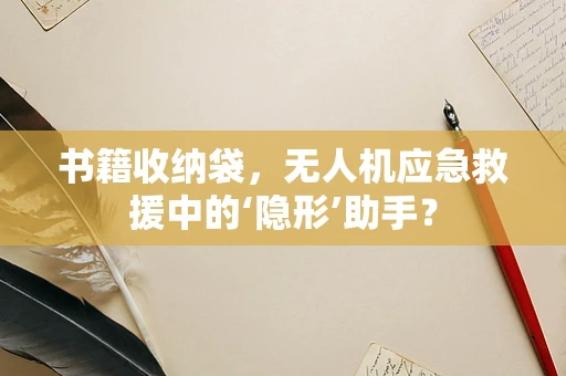 书籍收纳袋，无人机应急救援中的‘隐形’助手？