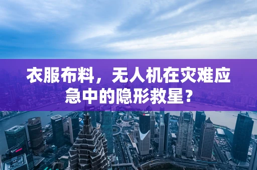 衣服布料，无人机在灾难应急中的隐形救星？