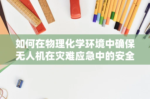 如何在物理化学环境中确保无人机在灾难应急中的安全飞行？