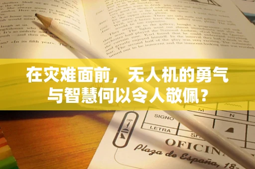 在灾难面前，无人机的勇气与智慧何以令人敬佩？