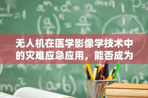 无人机在医学影像学技术中的灾难应急应用，能否成为救援新利器？