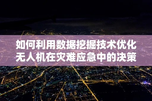 如何利用数据挖掘技术优化无人机在灾难应急中的决策支持？