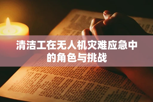 清洁工在无人机灾难应急中的角色与挑战