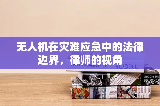 无人机在灾难应急中的法律边界，律师的视角