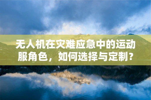 无人机在灾难应急中的运动服角色，如何选择与定制？