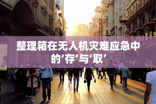整理箱在无人机灾难应急中的‘存’与‘取’