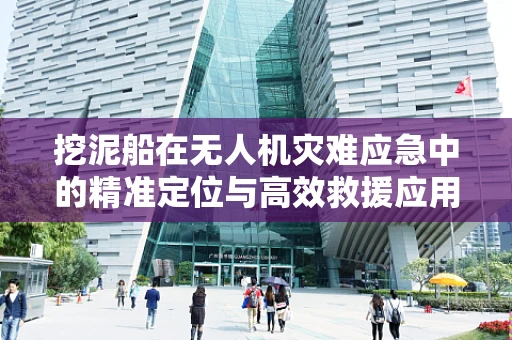 挖泥船在无人机灾难应急中的精准定位与高效救援应用