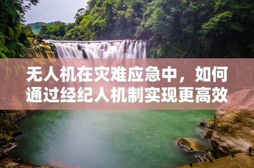 无人机在灾难应急中，如何通过经纪人机制实现更高效的资源调配？