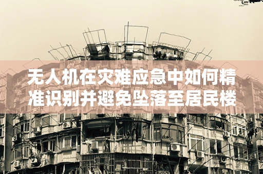 无人机在灾难应急中如何精准识别并避免坠落至居民楼下的花盆？