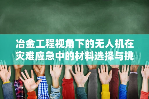 冶金工程视角下的无人机在灾难应急中的材料选择与挑战？