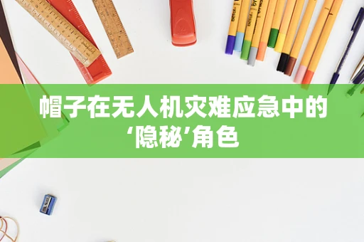 帽子在无人机灾难应急中的‘隐秘’角色