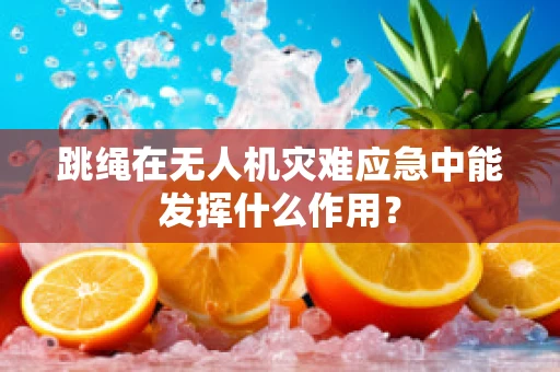 跳绳在无人机灾难应急中能发挥什么作用？