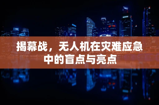 揭幕战，无人机在灾难应急中的盲点与亮点