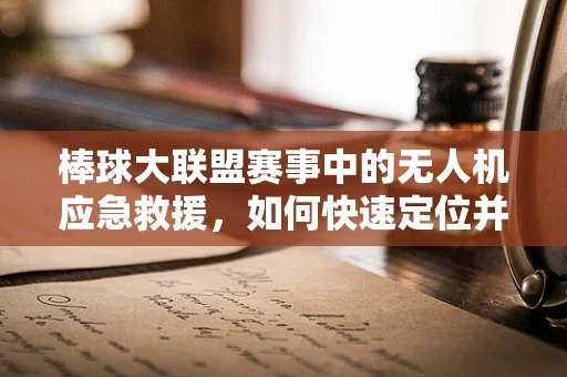 棒球大联盟赛事中的无人机应急救援，如何快速定位并运送伤员？