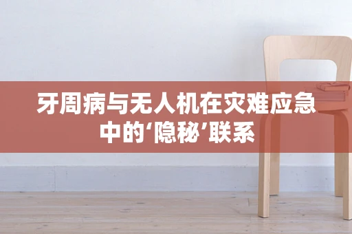 牙周病与无人机在灾难应急中的‘隐秘’联系