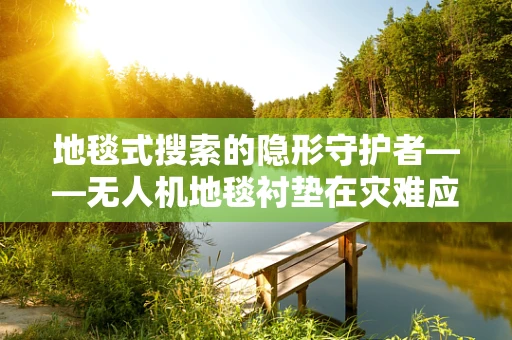 地毯式搜索的隐形守护者——无人机地毯衬垫在灾难应急中的角色