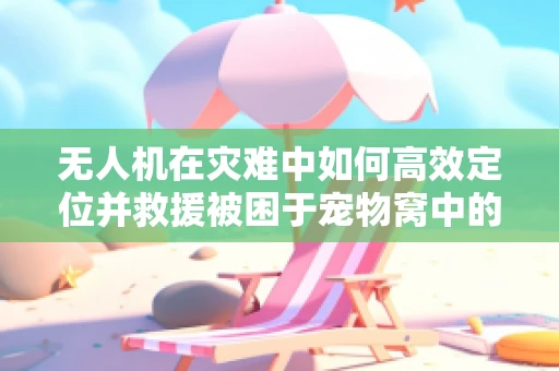 无人机在灾难中如何高效定位并救援被困于宠物窝中的宠物？